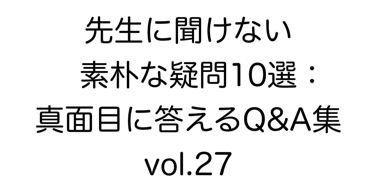 先生に聞けない素朴な疑問10選：真面目に答えるQ&A集 vol.27