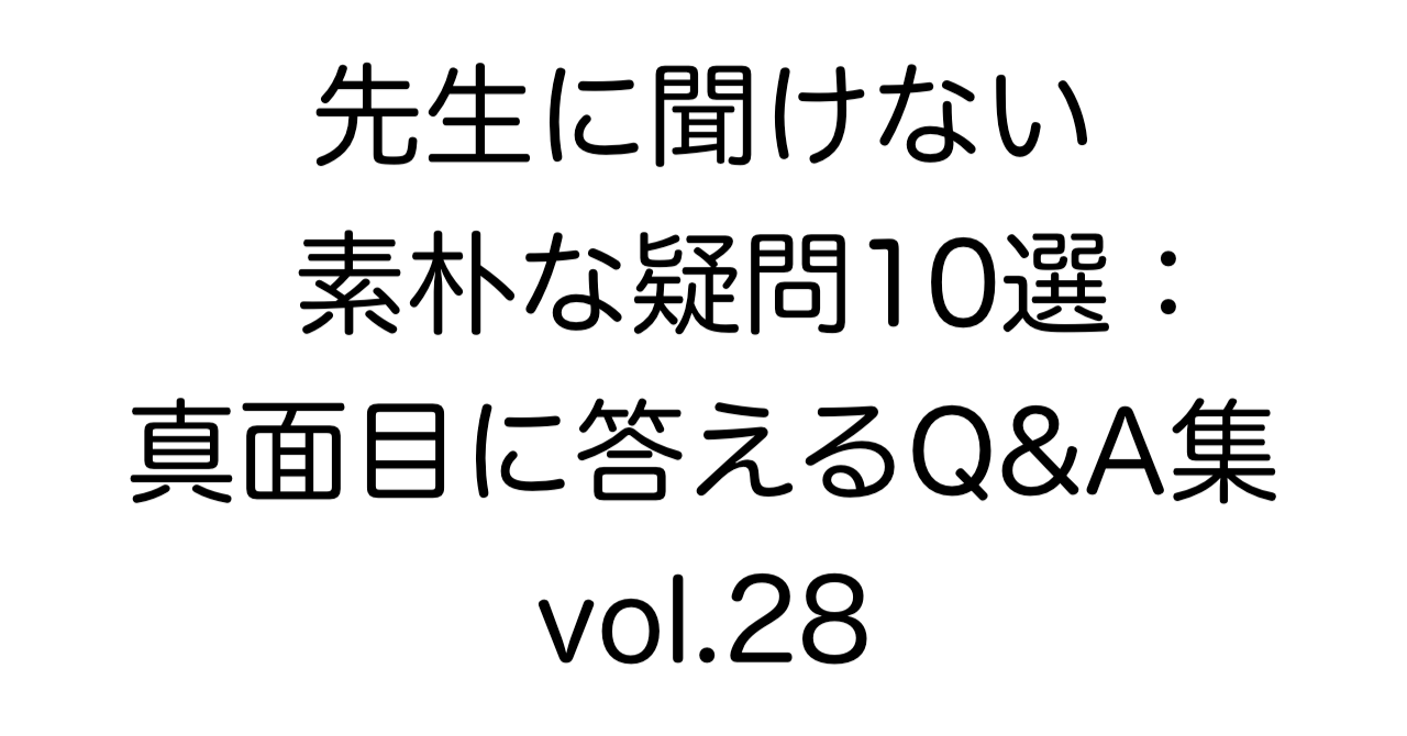 先生に聞けない素朴な疑問10選：真面目に答えるQ&A集 vol.28