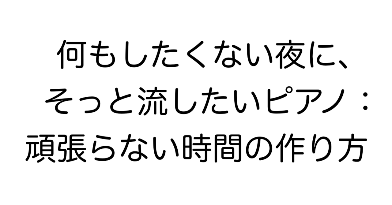 何もしたくない夜に、そっと流したいピアノ：頑張らない時間の作り方