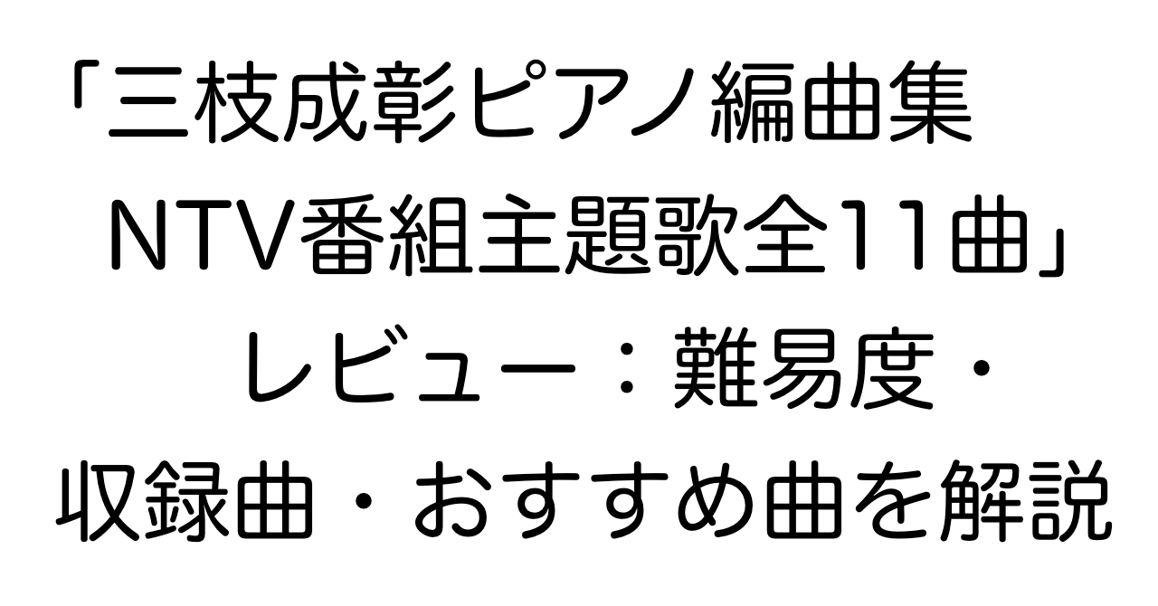 「三枝成彰ピアノ編曲集 NTV番組主題歌全11曲」レビュー：難易度・収録曲・おすすめ曲を解説