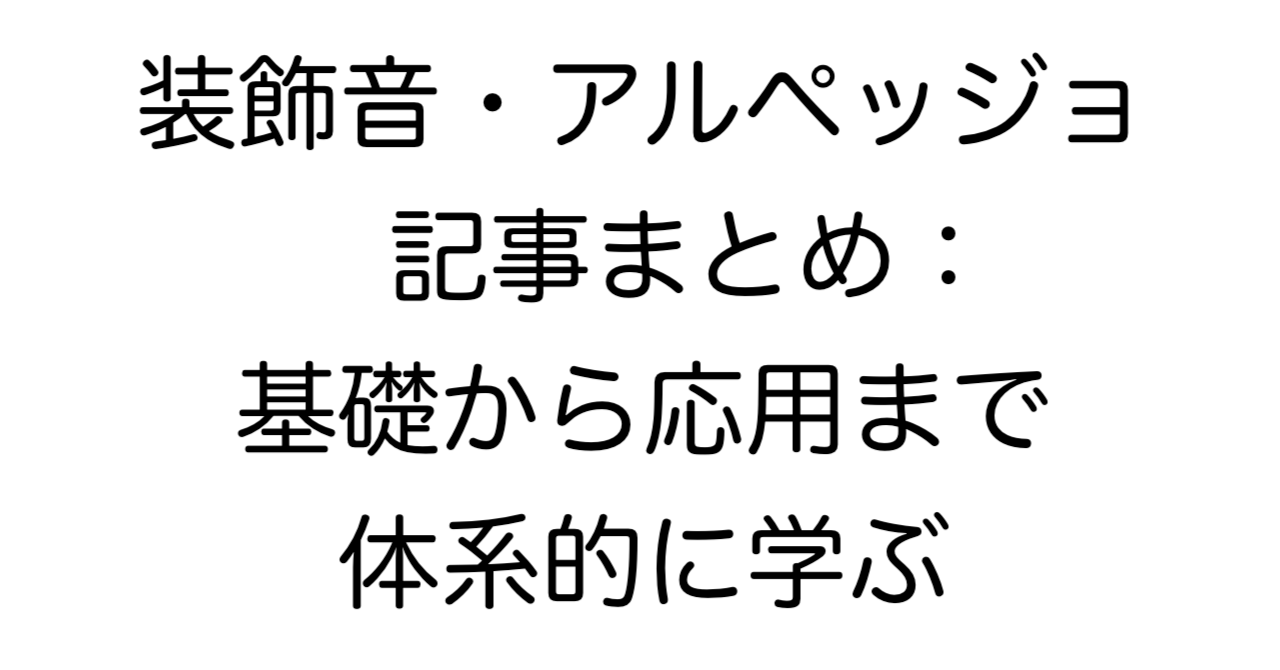 装飾音・アルペッジョ 記事まとめ：基礎から応用まで体系的に学ぶ