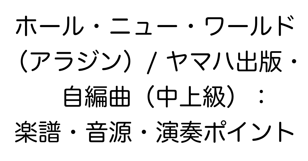 ホール・ニュー・ワールド（アラジン）/ ヤマハ出版・自編曲（中上級）：楽譜・音源・演奏ポイント