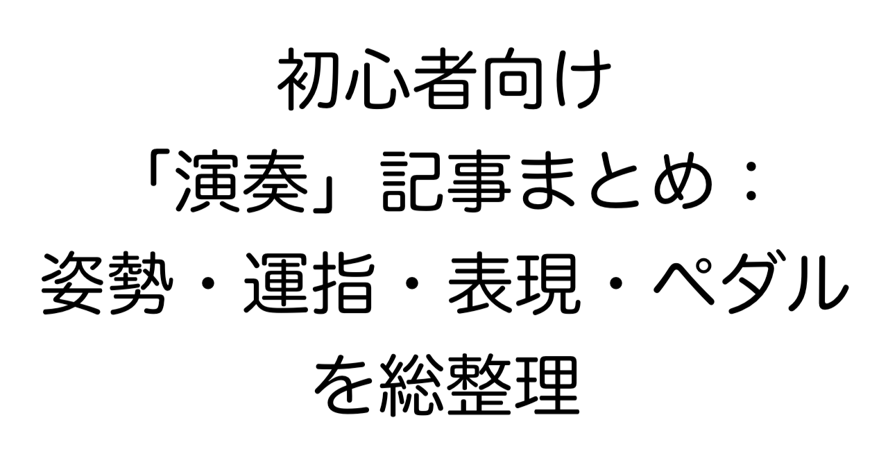 初心者向け「演奏」記事まとめ：姿勢・運指・表現・ペダルを総整理