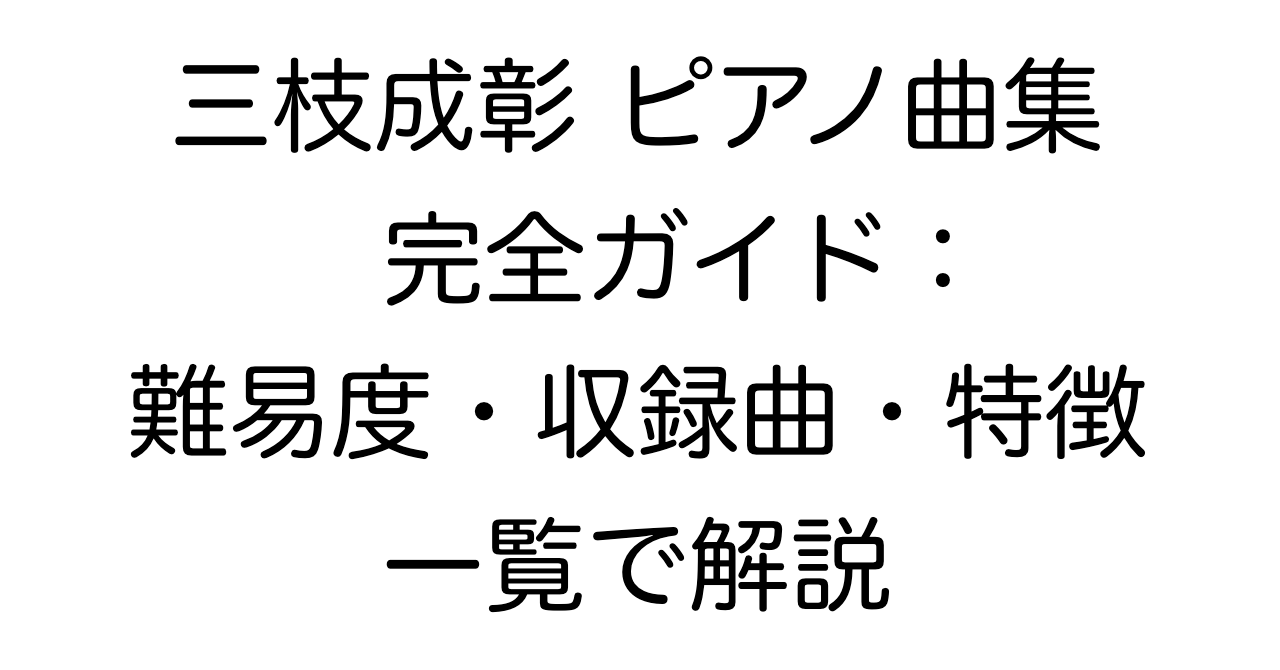 三枝成彰 ピアノ曲集 完全ガイド：難易度・収録曲・特徴を一覧で解説