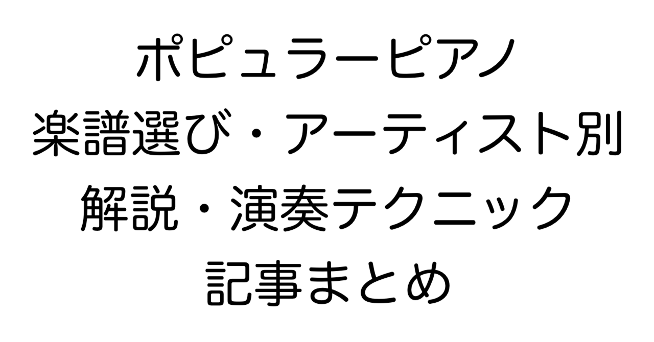 ポピュラーピアノ 楽譜選び・アーティスト別解説・演奏テクニック 記事まとめ