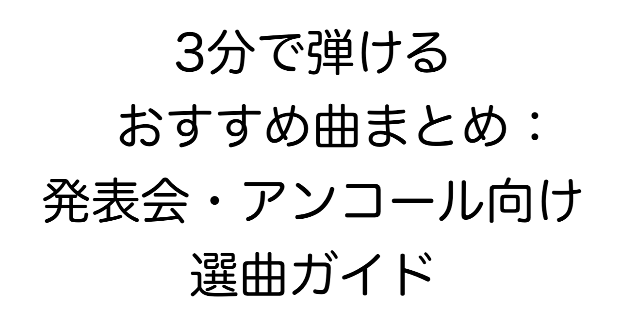 3分で弾けるおすすめ曲まとめ：発表会・アンコール向け選曲ガイド