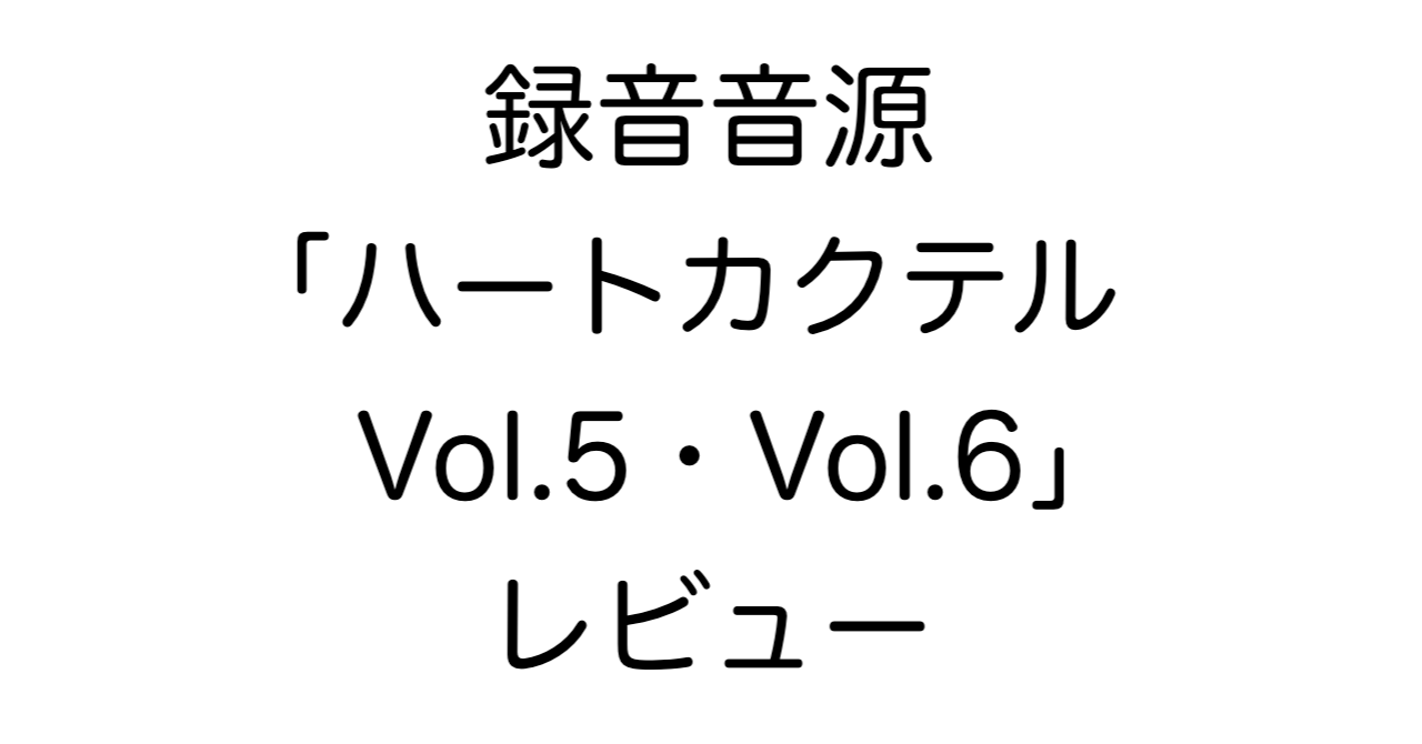 録音音源「ハートカクテル Vol.5・Vol.6」レビュー