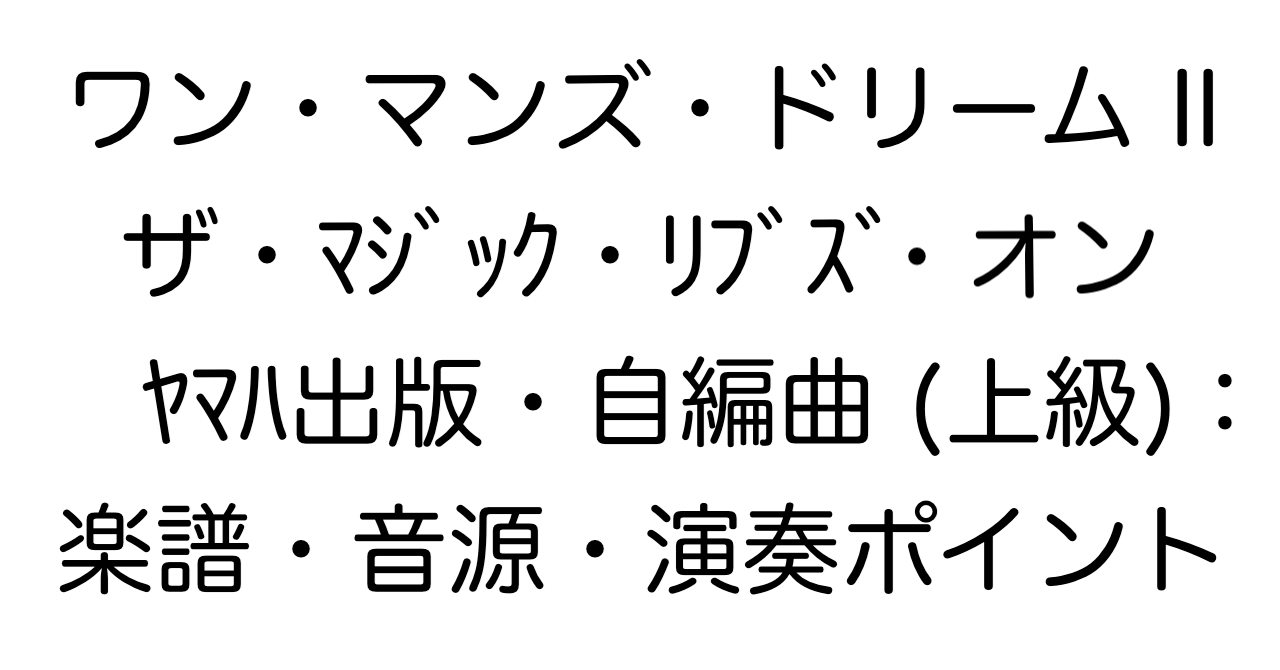 ワン・マンズ・ドリームII - ザ・マジック・リブズ・オン : ヤマハ出版・自編曲（上級）：楽譜・音源・演奏ポイント