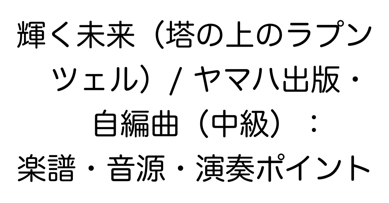 輝く未来（塔の上のラプンツェル）/ ヤマハ出版・自編曲（中級）：楽譜・音源・演奏ポイント