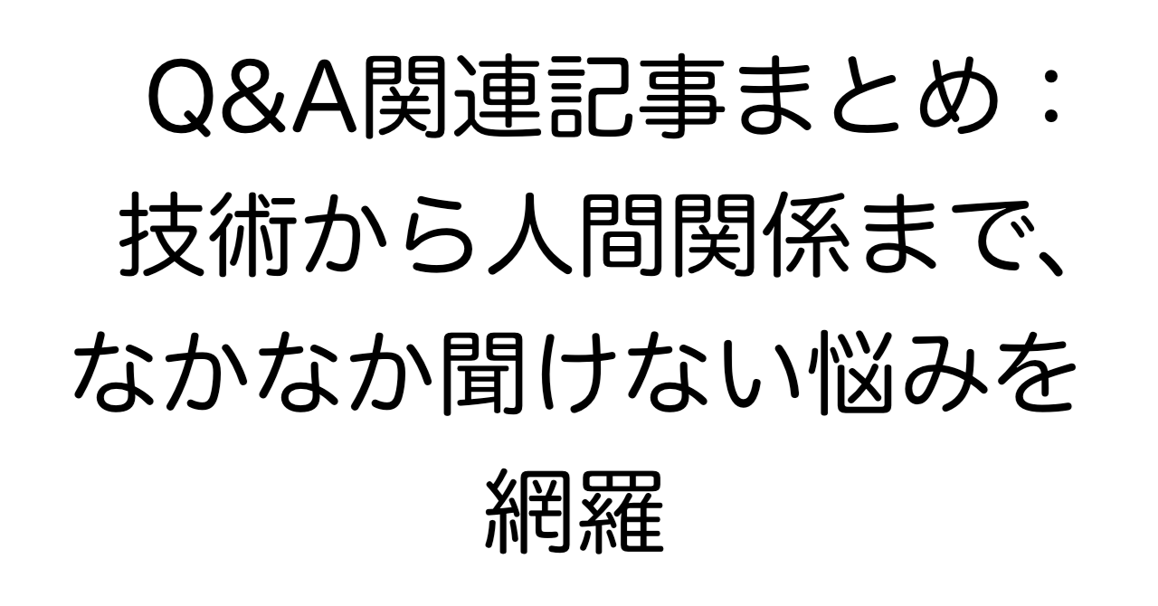 Q&A関連記事まとめ：技術から人間関係まで、なかなか聞けない悩みを網羅