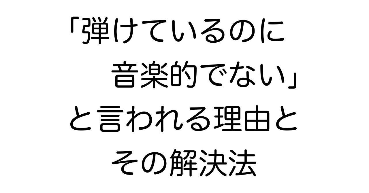 「弾けているのに音楽的でない」と言われる理由とその解決法