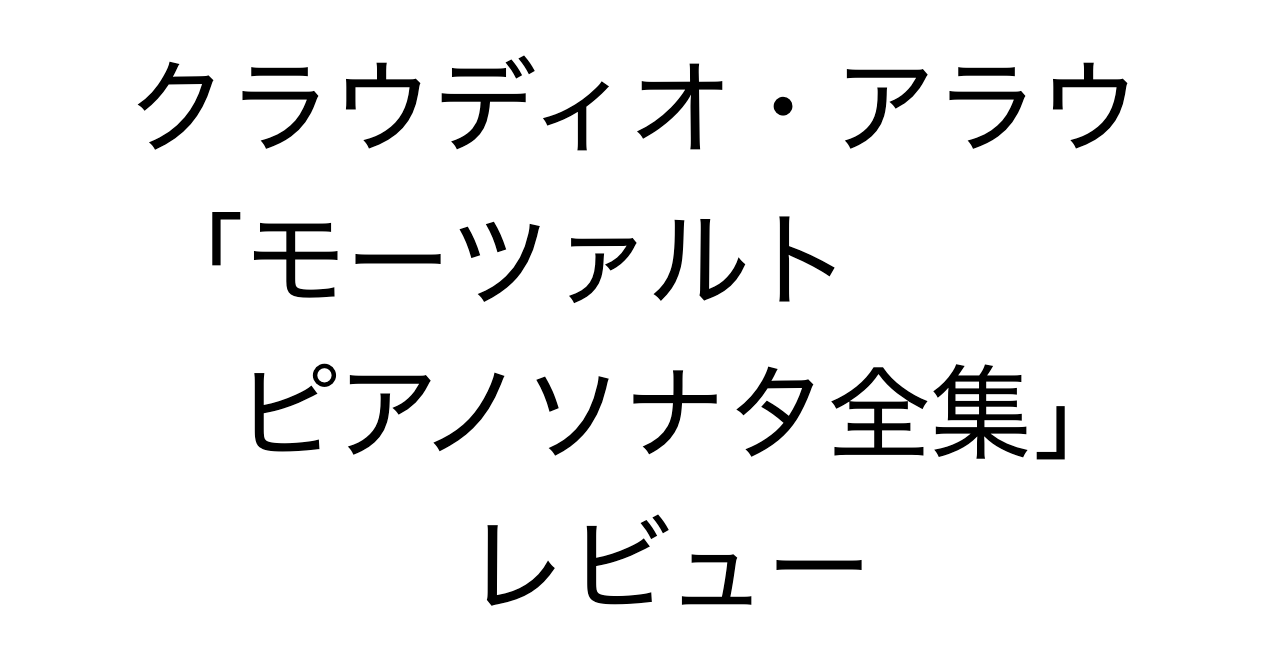 クラウディオ・アラウ「モーツァルト ピアノソナタ全集」レビュー
