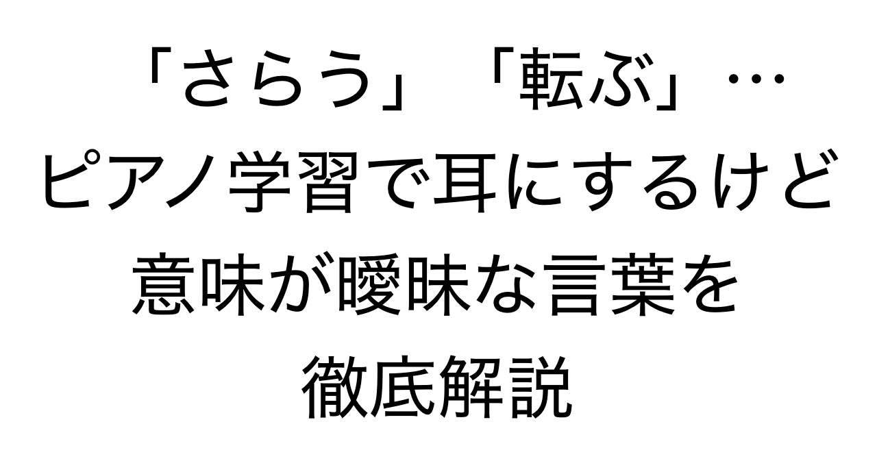「さらう」「転ぶ」「走る」…ピアノ学習で耳にするけど意味が曖昧な言葉を徹底解説