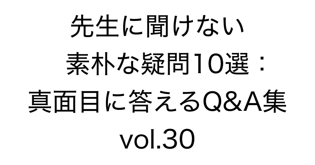 先生に聞けない素朴な疑問10選：真面目に答えるQ&A集 vol.30