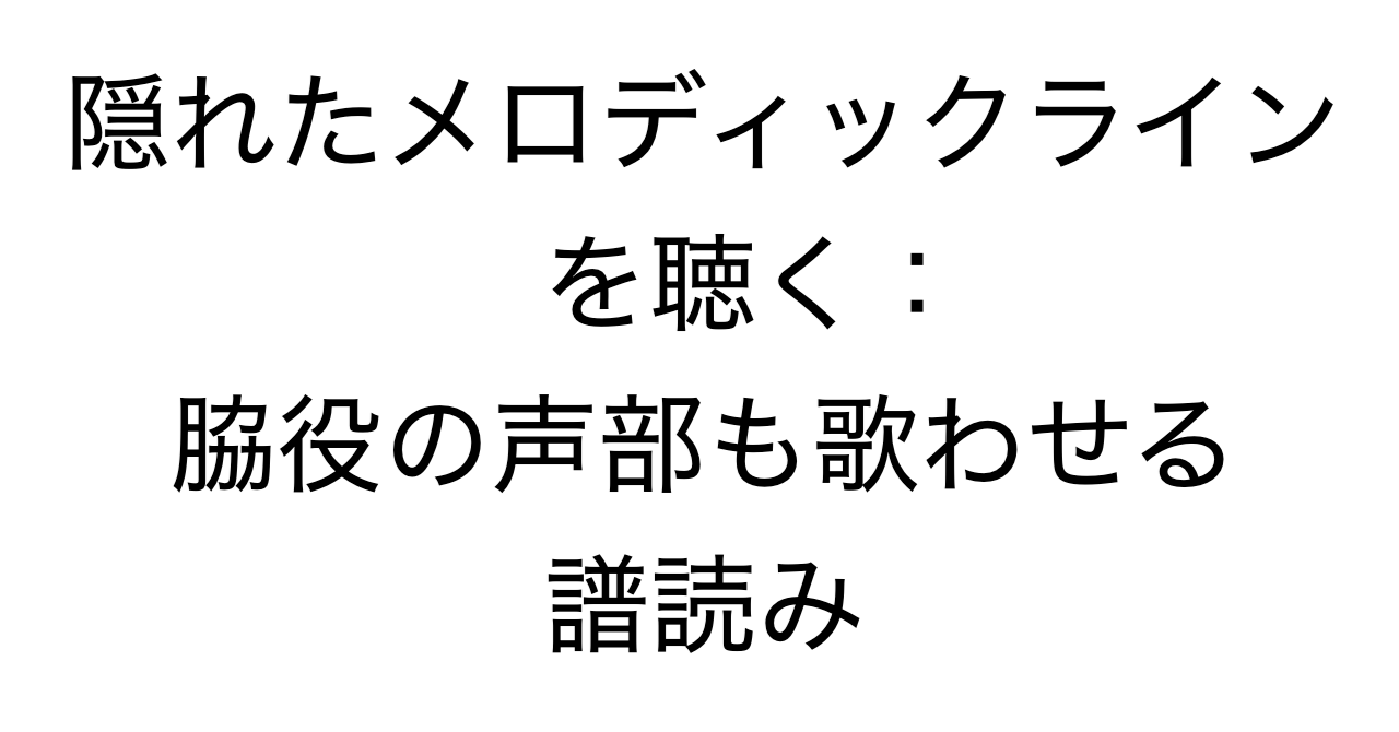 隠れたメロディックラインを聴く：脇役の声部も歌わせる譜読み