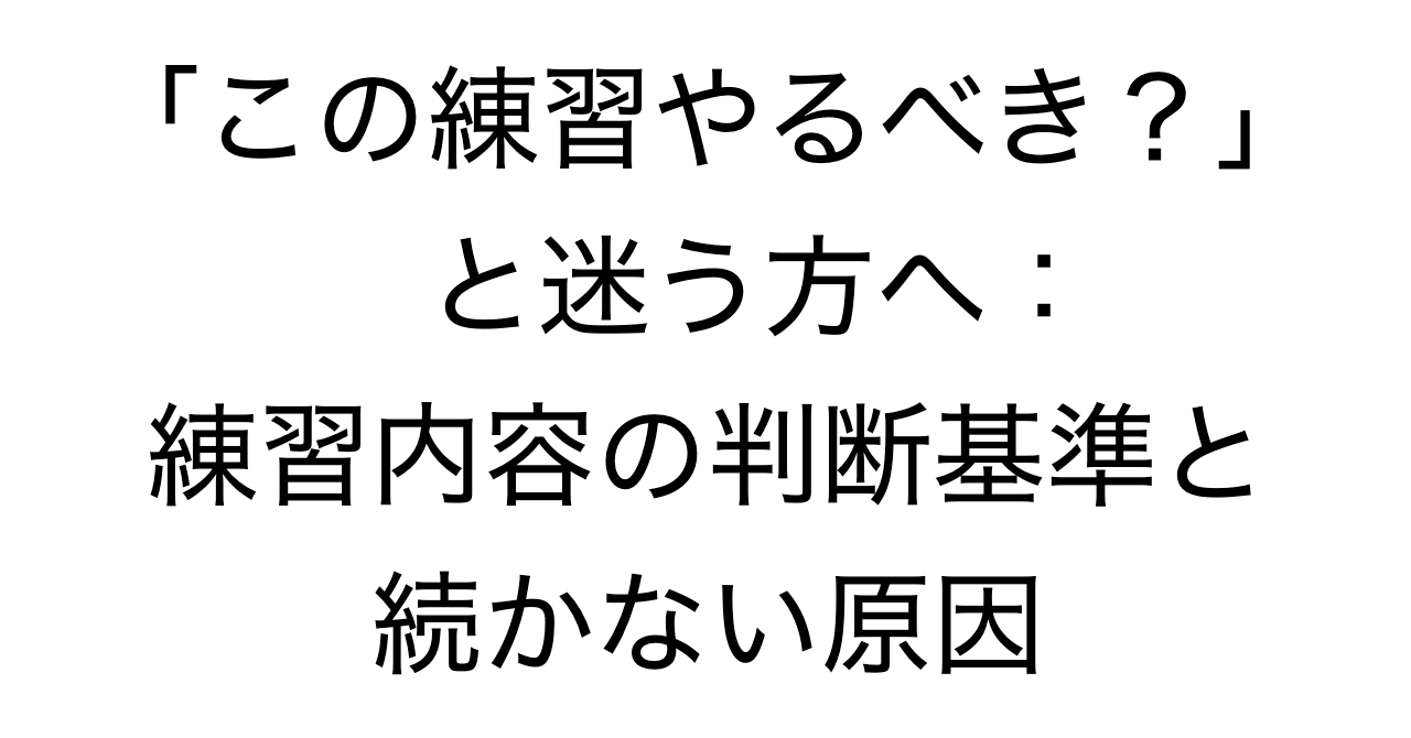 「この練習やるべき？」と迷う方へ：練習内容の判断基準と続かない原因
