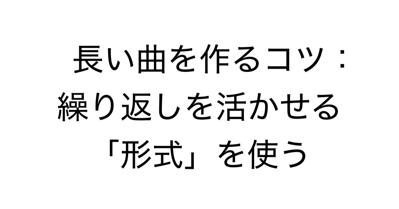 長い曲を作るコツ：繰り返しを活かせる「形式」を使う