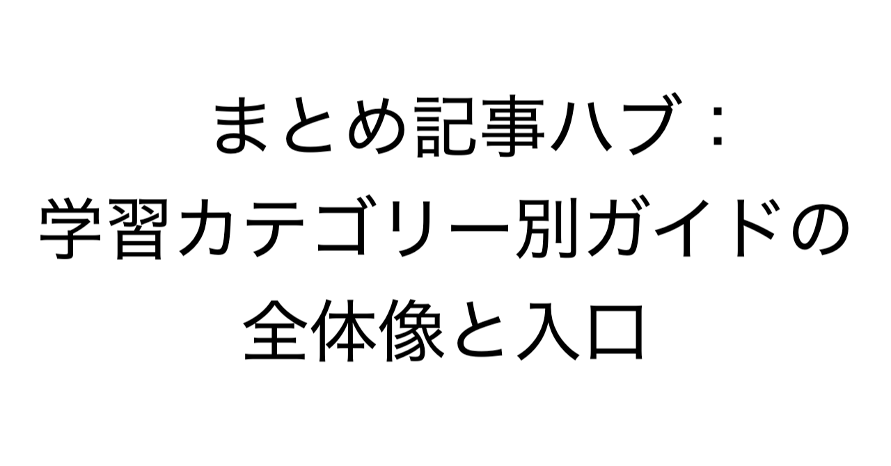まとめ記事ハブ：学習カテゴリー別ガイドの全体像と入口