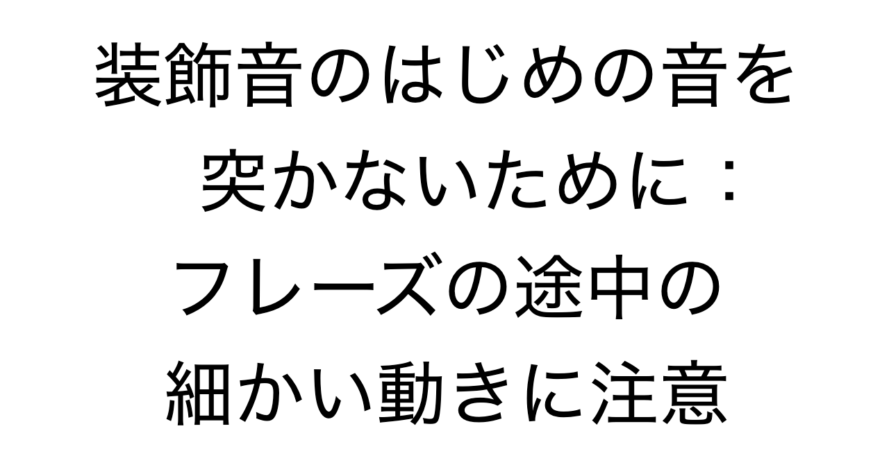 装飾音のはじめの音を突かないために：フレーズの途中の細かい動きに注意