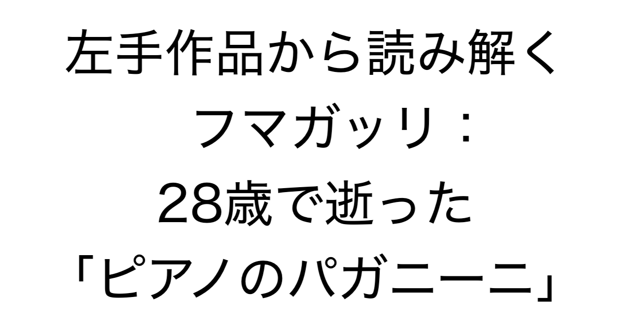 左手作品から読み解くフマガッリ：28歳で逝った「ピアノのパガニーニ」