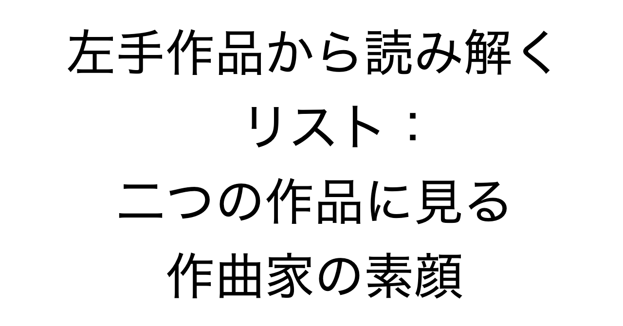 左手作品から読み解くリスト：二つの作品に見る作曲家の素顔