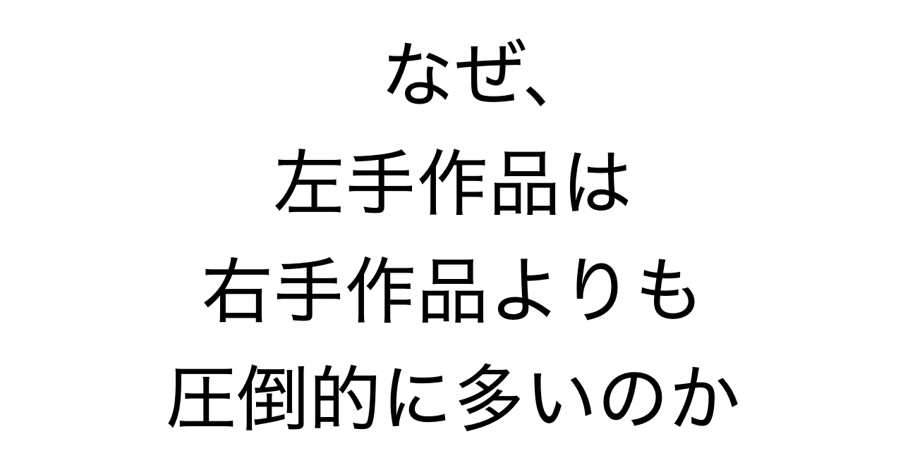 なぜ、左手作品は右手作品よりも圧倒的に多いのか