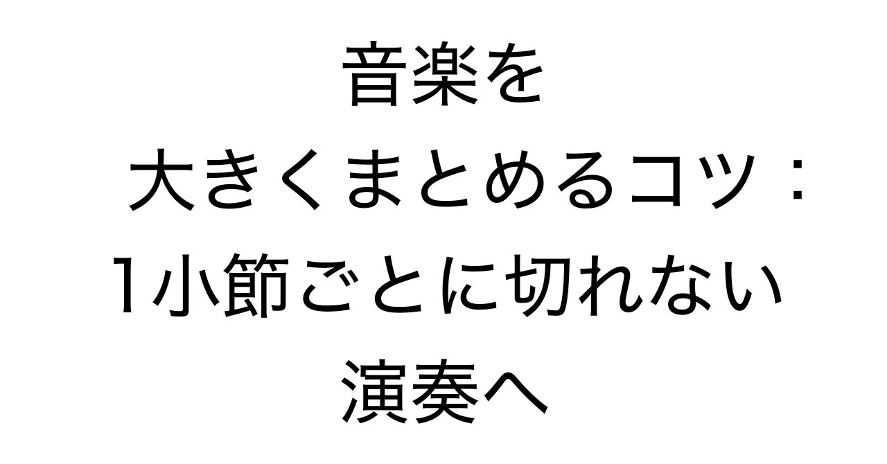 音楽を大きくまとめるコツ：1小節ごとに切れない演奏へ