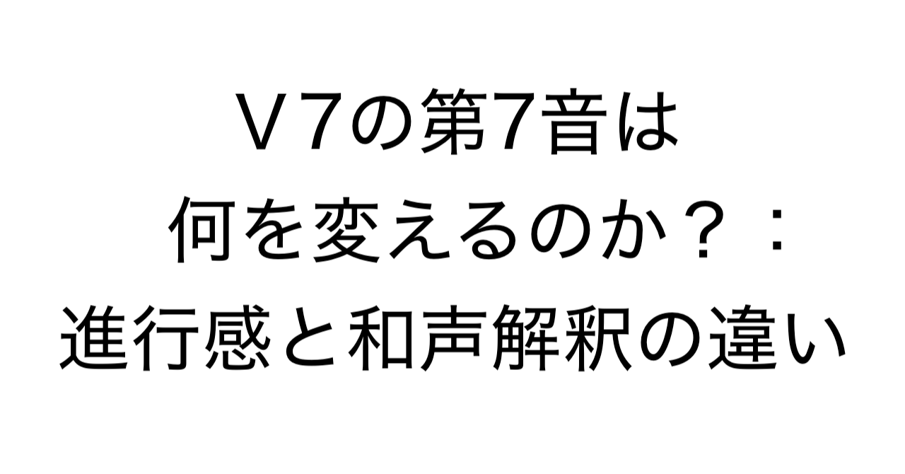 Ⅴ7の第7音は何を変えるのか？：進行感と和声解釈の違い