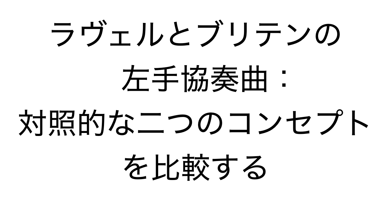 ラヴェルとブリテンの左手協奏曲：対照的な二つのコンセプトを比較する