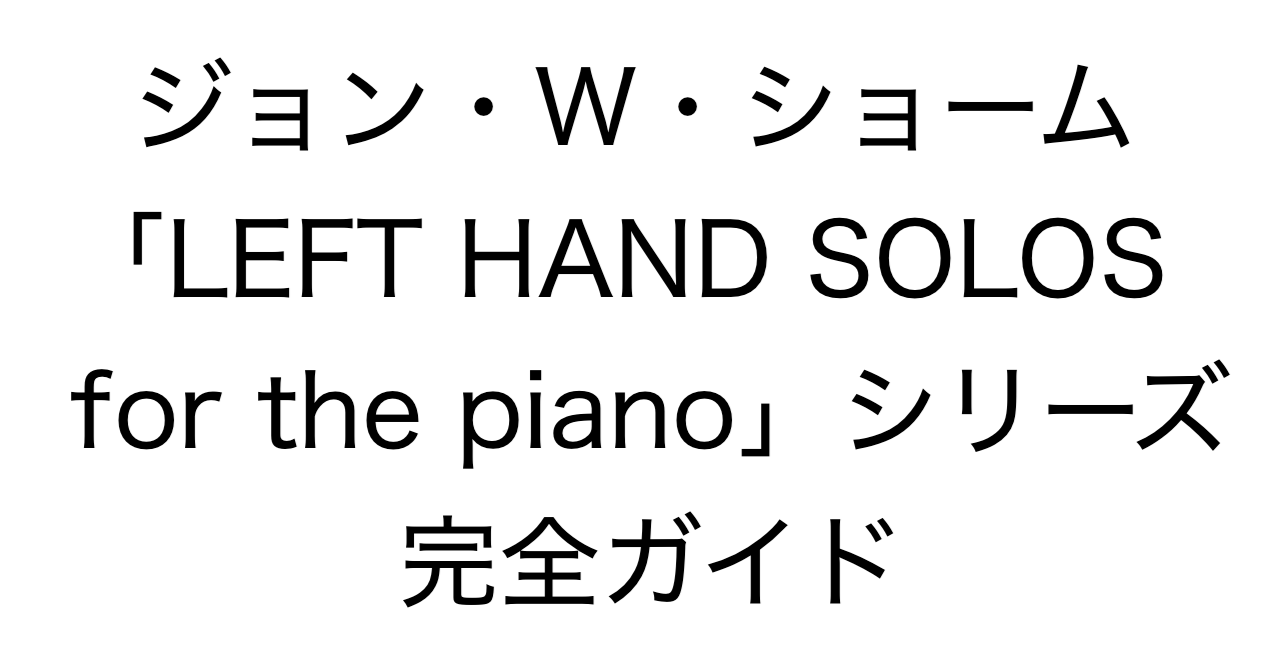 ジョン・W・ショーム「LEFT HAND SOLOS for the piano」シリーズ 完全ガイド